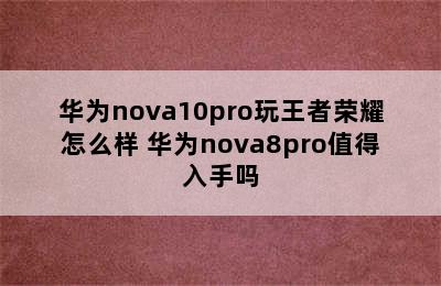 华为nova10pro玩王者荣耀怎么样 华为nova8pro值得入手吗